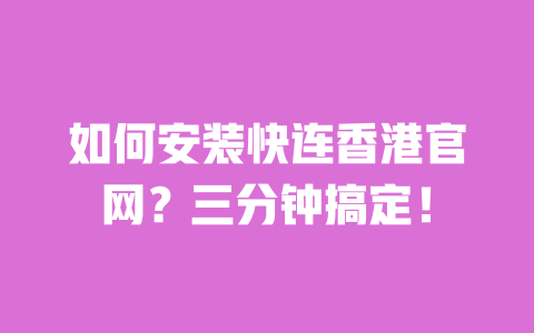 如何安装快连香港官网？三分钟搞定！ 一