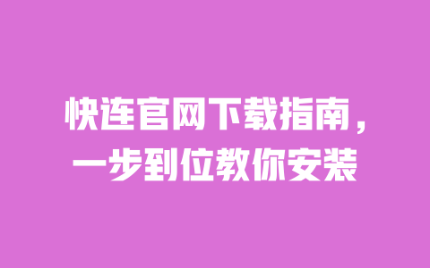 快连官网下载指南，一步到位教你安装 一