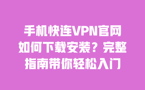 手机快连VPN官网如何下载安装?完整指南带你轻松入门 一