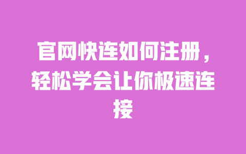 官网快连如何注册,轻松学会让你极速连接 一