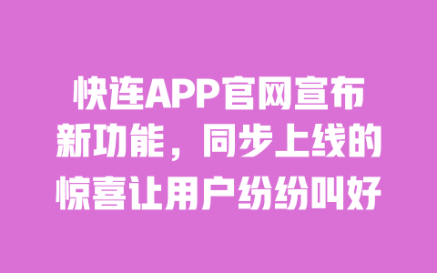 快连APP官网宣布新功能，同步上线的惊喜让用户纷纷叫好 一