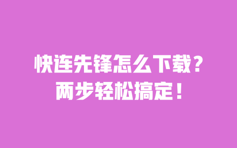 快连先锋怎么下载?两步轻松搞定! 一