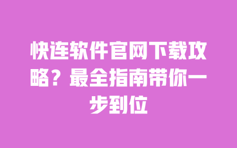 快连软件官网下载攻略？最全指南带你一步到位 一