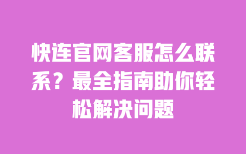 快连官网客服怎么联系？最全指南助你轻松解决问题 一