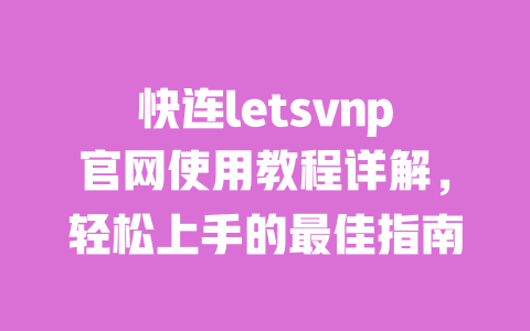 快连letsvnp官网使用教程详解，轻松上手的最佳指南 一