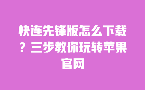 快连先锋版怎么下载?三步教你玩转苹果官网 一