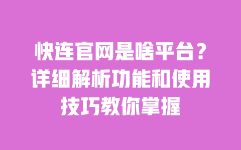 快连官网是啥平台？详细解析功能和使用技巧教你掌握 一