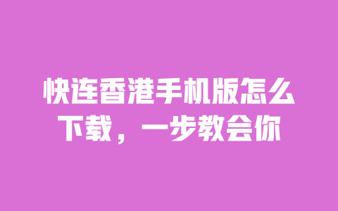 快连香港手机版怎么下载，一步教会你 一
