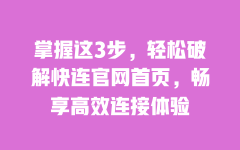 掌握这3步，轻松破解快连官网首页，畅享高效连接体验 一