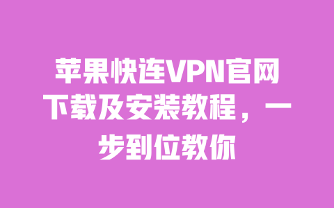苹果快连VPN官网下载及安装教程，一步到位教你 一