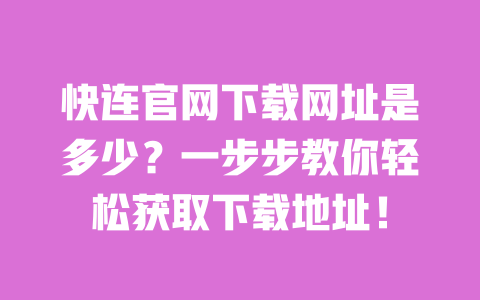 快连官网下载网址是多少？一步步教你轻松获取下载地址！ 一