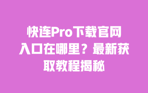 快连Pro下载官网入口在哪里?最新获取教程揭秘 一