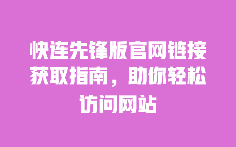 快连先锋版官网链接获取指南,助你轻松访问网站 一