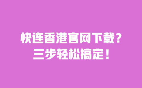 快连香港官网下载?三步轻松搞定! 一