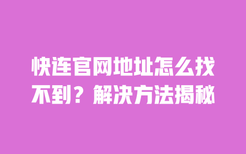 快连官网地址怎么找不到？解决方法揭秘 一