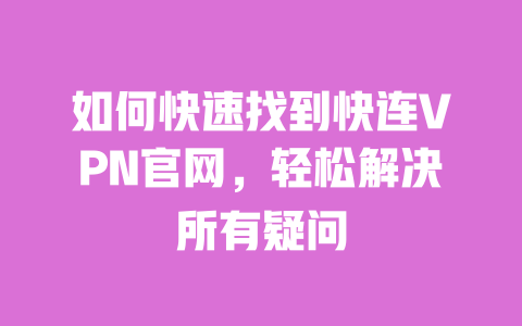 如何快速找到快连VPN官网，轻松解决所有疑问 一