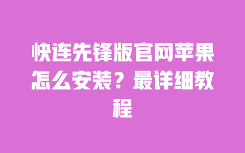 快连先锋版官网苹果怎么安装?最详细教程 一