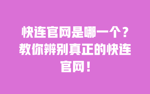 快连官网是哪一个？教你辨别真正的快连官网！ 一