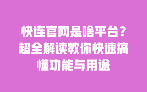 快连官网是啥平台？超全解读教你快速搞懂功能与用途 一