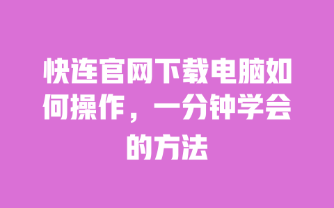 快连官网下载电脑如何操作，一分钟学会的方法 一