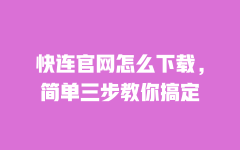 快连官网怎么下载，简单三步教你搞定 一
