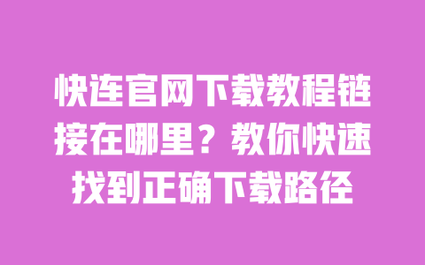 快连官网下载教程链接在哪里?教你快速找到正确下载路径 一