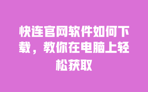 快连官网软件如何下载，教你在电脑上轻松获取 一