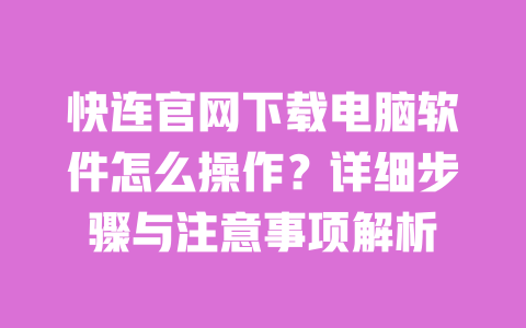 快连官网下载电脑软件怎么操作？详细步骤与注意事项解析 一