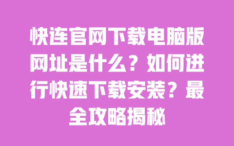 快连官网下载电脑版网址是什么？如何进行快速下载安装？最全攻略揭秘 一