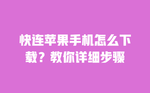 快连苹果手机怎么下载？教你详细步骤 一