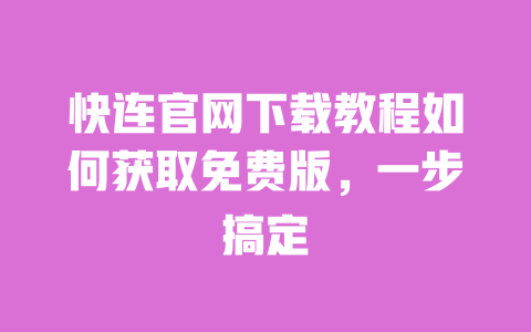 快连官网下载教程如何获取免费版，一步搞定 一