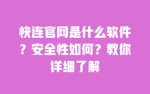 快连官网是什么软件？安全性如何？教你详细了解 一