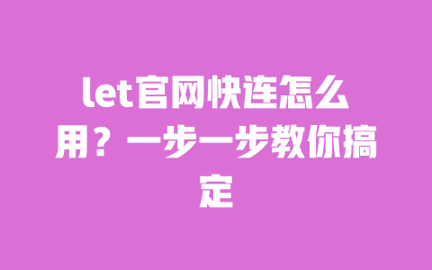 let官网快连怎么用?一步一步教你搞定 一