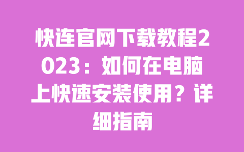 快连官网下载教程2023:如何在电脑上快速安装使用?详细指南 一