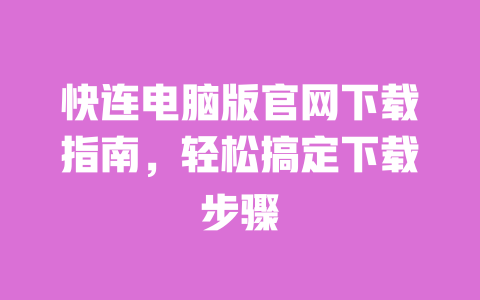 快连电脑版官网下载指南，轻松搞定下载步骤 一
