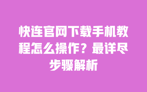 快连官网下载手机教程怎么操作？最详尽步骤解析 一