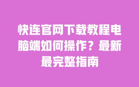 快连官网下载教程电脑端如何操作?最新最完整指南 一