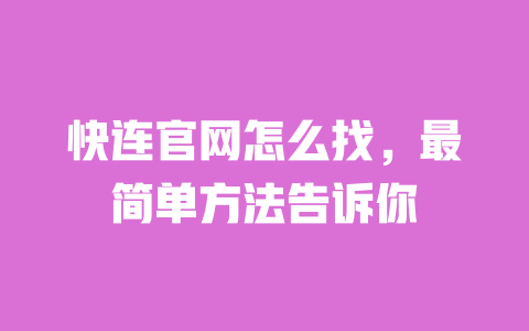快连官网怎么找，最简单方法告诉你 一