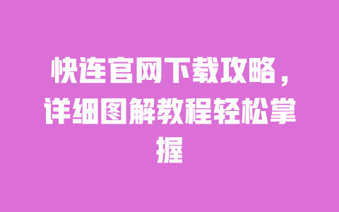 快连官网下载攻略，详细图解教程轻松掌握 一