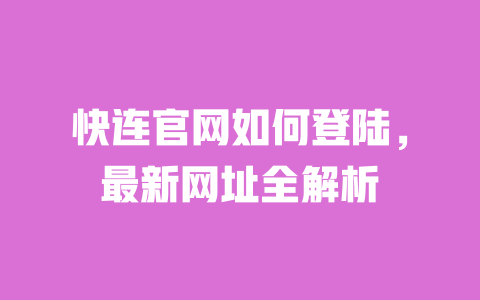 快连官网如何登陆，最新网址全解析 一