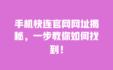 手机快连官网网址揭秘，一步教你如何找到！ 一