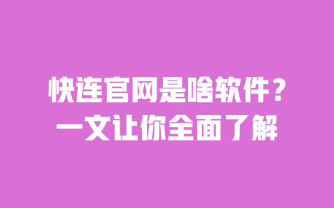 快连官网是啥软件?一文让你全面了解 一
