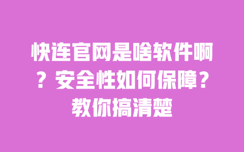 快连官网是啥软件啊?安全性如何保障?教你搞清楚 一