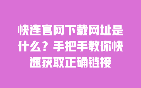 快连官网下载网址是什么？手把手教你快速获取正确链接 一