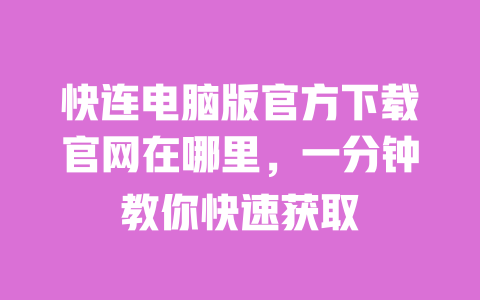 快连电脑版官方下载官网在哪里,一分钟教你快速获取 一
