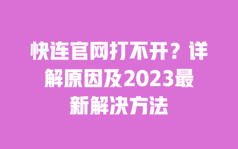 快连官网打不开？详解原因及2023最新解决方法 一