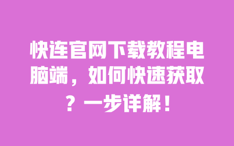 快连官网下载教程电脑端，如何快速获取？一步详解！ 一
