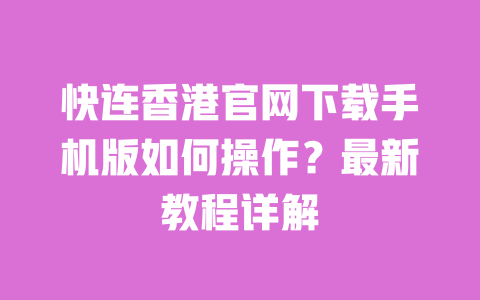 快连香港官网下载手机版如何操作?最新教程详解 一