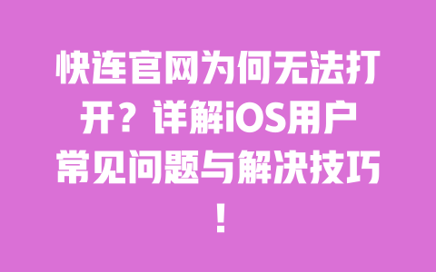 快连官网为何无法打开？详解iOS用户常见问题与解决技巧！ 一