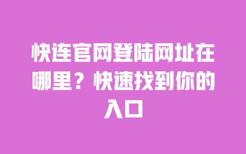 快连官网登陆网址在哪里?快速找到你的入口 一